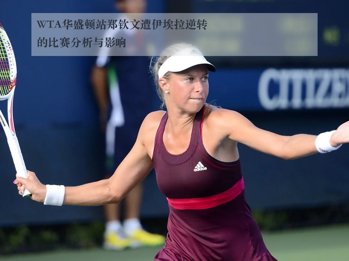 WTA华盛顿站郑钦文遭伊埃拉逆转的比赛分析与影响